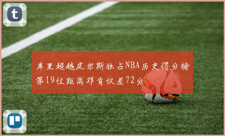 库里超越皮尔斯独占NBA历史得分榜第19位距离邓肯仅差72分