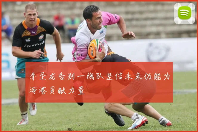 李圣龙告别一线队坚信未来仍能为海港贡献力量