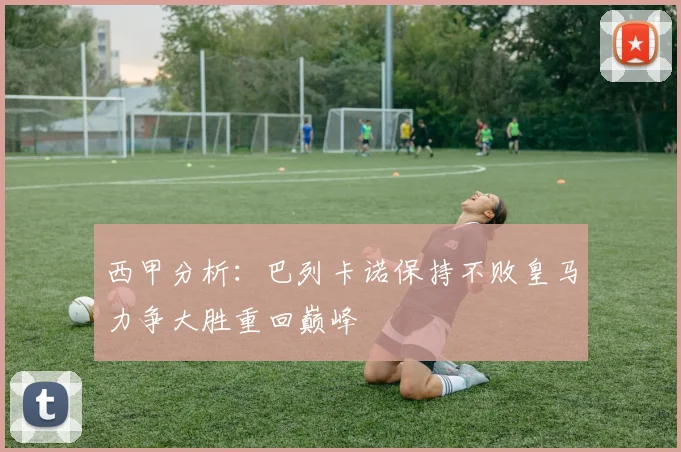 西甲分析：巴列卡诺保持不败皇马力争大胜重回巅峰