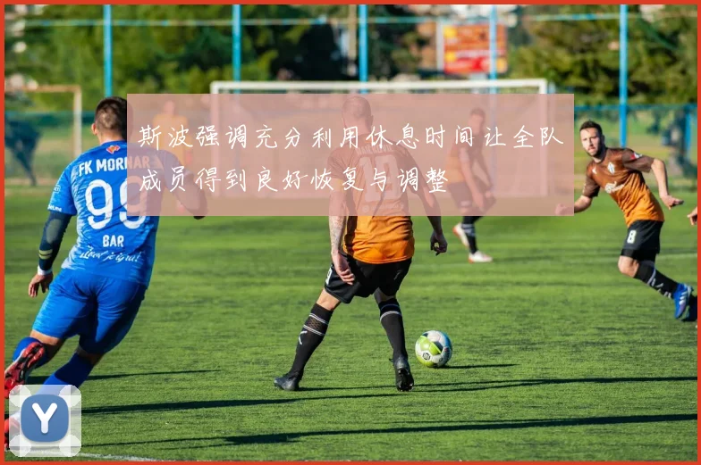 斯波强调充分利用休息时间让全队成员得到良好恢复与调整