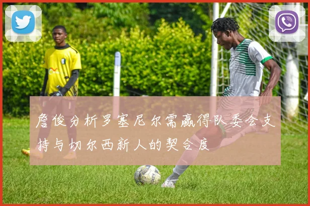 詹俊分析罗塞尼尔需赢得队委会支持与切尔西新人的契合度