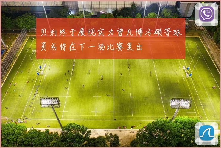 贝利终于展现实力曾凡博方硕等球员或将在下一场比赛复出