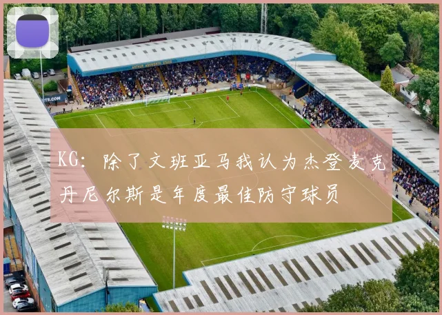KG：除了文班亚马我认为杰登麦克丹尼尔斯是年度最佳防守球员