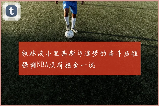 铁林谈小里弗斯与追梦的奋斗历程强调NBA没有施舍一说