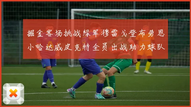 掘金客场挑战绿军穆雷戈登布劳恩小哈达威皮克特全员出战助力球队