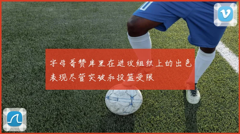 字母哥赞库里在进攻组织上的出色表现尽管突破和投篮受限