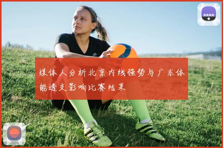 媒体人分析北京内线强势与广东体能透支影响比赛结果
